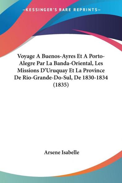 Voyage A Buenos-Ayres Et A Porto-Alegre Par La Banda-Oriental Les Missions D'Uruquay Et La Province De Rio-Grande-Do-Sul De 1830-1834 (1835)