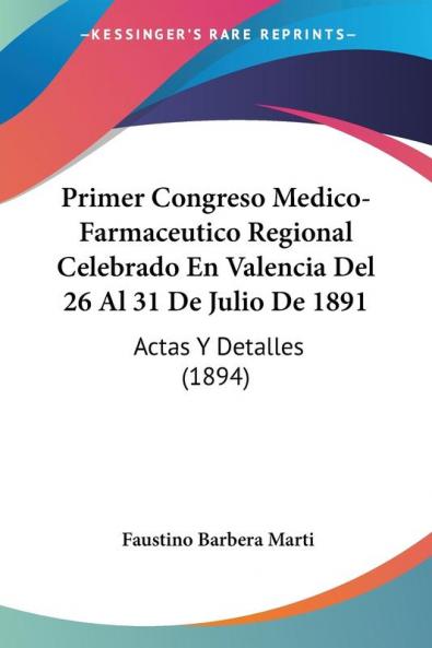 Primer Congreso Medico-Farmaceutico Regional Celebrado En Valencia Del 26 Al 31 De Julio De 1891: Actas Y Detalles (1894)