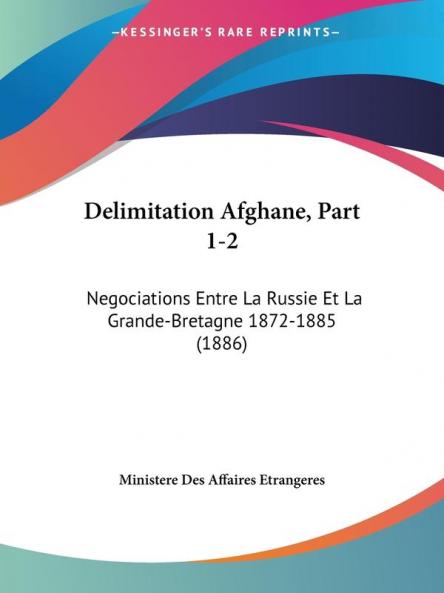 Delimitation Afghane Part 1-2: Negociations Entre La Russie Et La Grande-Bretagne 1872-1885 (1886)