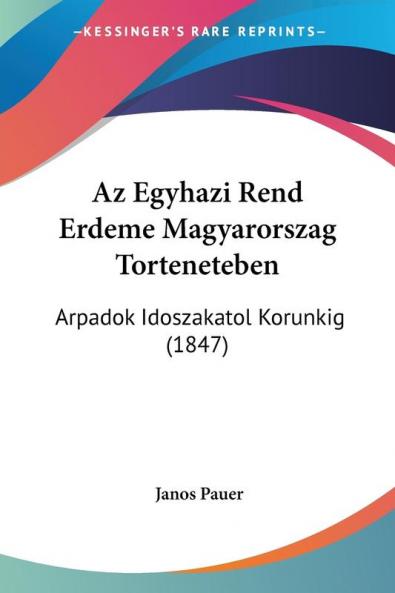 Az Egyhazi Rend Erdeme Magyarorszag Torteneteben: Arpadok Idoszakatol Korunkig (1847)