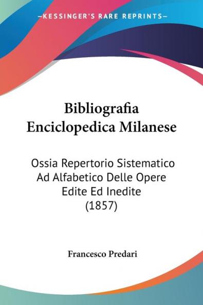 Bibliografia Enciclopedica Milanese: Ossia Repertorio Sistematico Ad Alfabetico Delle Opere Edite Ed Inedite (1857)