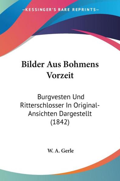 Bilder Aus Bohmens Vorzeit: Burgvesten Und Ritterschlosser In Original-Ansichten Dargestellt (1842)