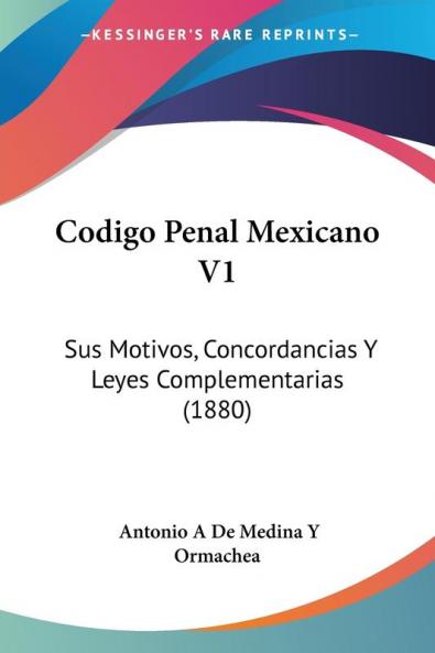 Codigo Penal Mexicano V1: Sus Motivos Concordancias Y Leyes Complementarias (1880)