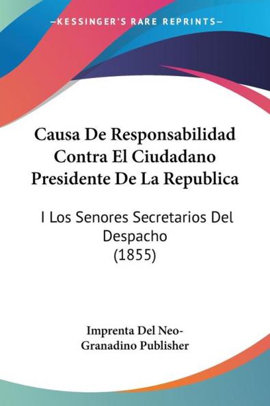 Causa De Responsabilidad Contra El Ciudadano Presidente De La Republica: I Los Senores Secretarios Del Despacho (1855)
