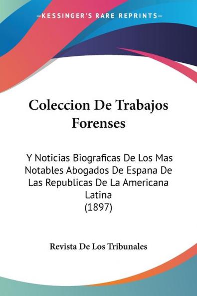 Coleccion De Trabajos Forenses: Y Noticias Biograficas De Los Mas Notables Abogados De Espana De Las Republicas De La Americana Latina (1897)