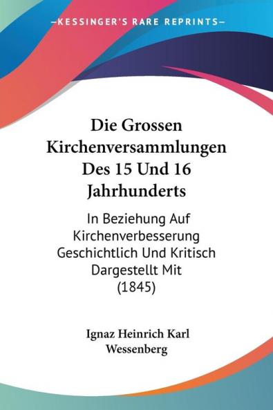 Die Grossen Kirchenversammlungen Des 15 Und 16 Jahrhunderts: In Beziehung Auf Kirchenverbesserung Geschichtlich Und Kritisch Dargestellt Mit (1845)