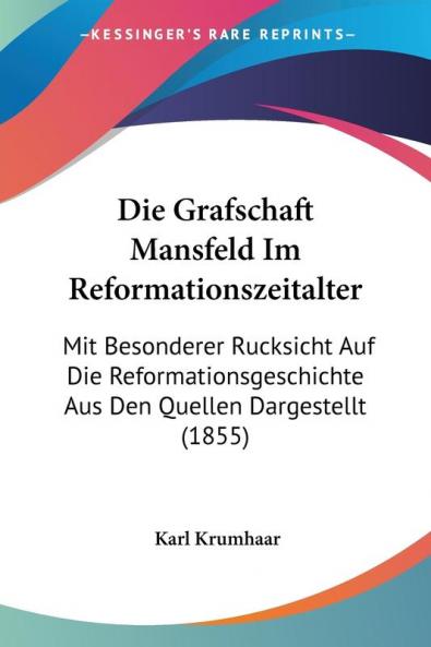 Die Grafschaft Mansfeld Im Reformationszeitalter: Mit Besonderer Rucksicht Auf Die Reformationsgeschichte Aus Den Quellen Dargestellt (1855)