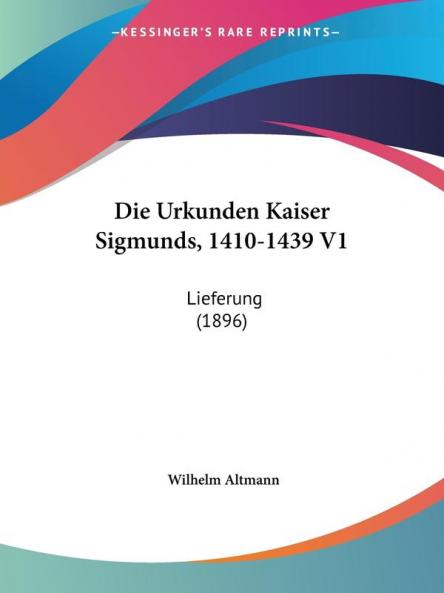 Die Urkunden Kaiser Sigmunds 1410-1439 V1: Lieferung (1896)