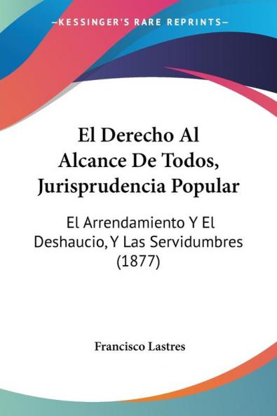 El Derecho Al Alcance De Todos Jurisprudencia Popular: El Arrendamiento Y El Deshaucio Y Las Servidumbres (1877)