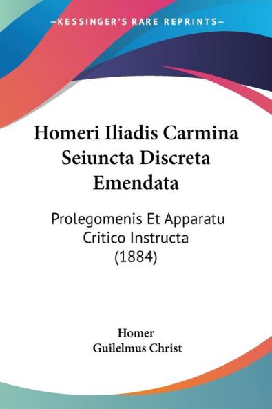 Homeri Iliadis Carmina Seiuncta Discreta Emendata: Prolegomenis Et Apparatu Critico Instructa (1884)