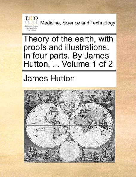 Theory of the earth with proofs and illustrations. In four parts. By James Hutton ...  Volume 1 of 2