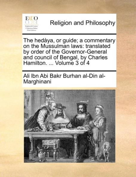 The Hedàya, Or Guide; A Commentary On The Mussulman Laws: Translated By Order Of The Governor-General And Council Of Bengal, By Charles Hamilton. ... Of 4; Volume 3
