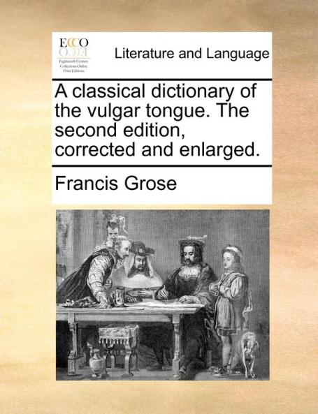 A classical dictionary of the vulgar tongue. The second edition corrected and enlarged.