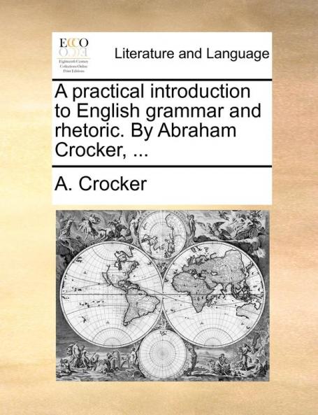 A Practical Introduction to English Grammar and Rhetoric. by Abraham Crocker ...