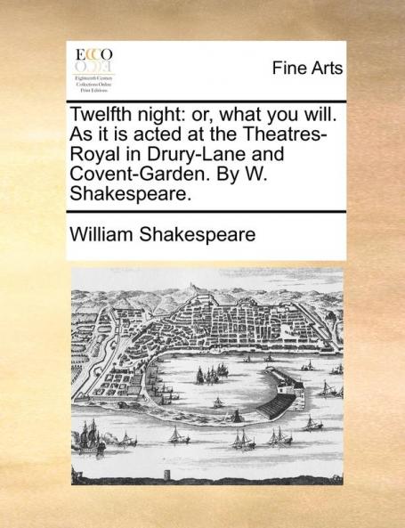 Twelfth night: or what you will. As it is acted at the Theatres-Royal in Drury-Lane and Covent-Garden. By W. Shakespeare.