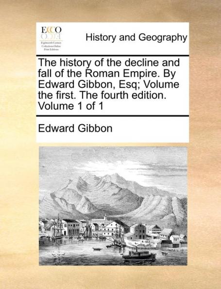 The History of the Decline and Fall of the Roman Empire. by Edward Gibbon Esq; Volume the First. the Fourth Edition. Volume 1 of 1
