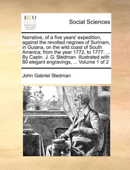 Narrative of a Five Years' Expedition Against the Revolted Negroes of Surinam in Guiana on the Wild Coast of South America; From the Year 1772 to ... with 80 Elegant Engravings ... Volume 1 of 2