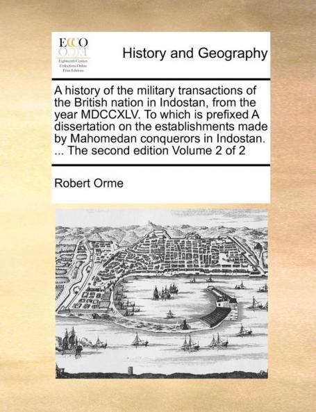 A history of the military transactions of the British nation in Indostan from the year MDCCXLV. To which is prefixed A dissertation on the ... ... The second edition Volume 2 of 2