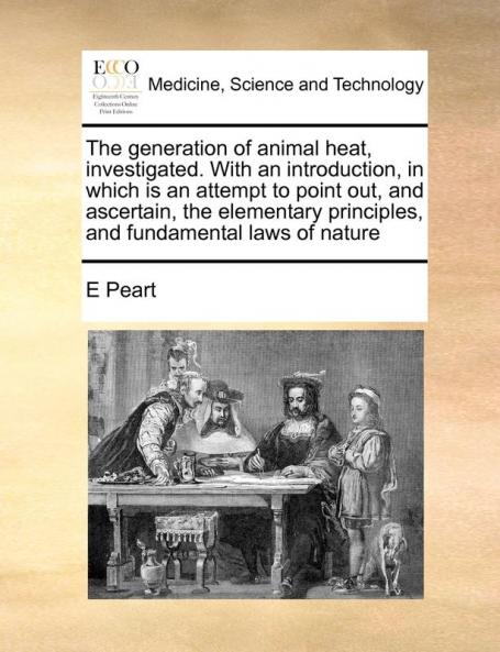 The generation of animal heat investigated. With an introduction in which is an attempt to point out and ascertain the elementary principles and fundamental laws of nature