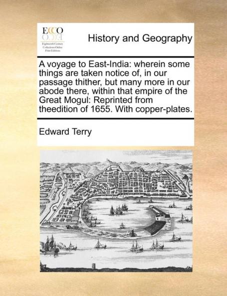 A voyage to East-India: wherein some things are taken notice of in our passage thither but many more in our abode there within that empire of the ... from theedition of 1655. With copper-plates.