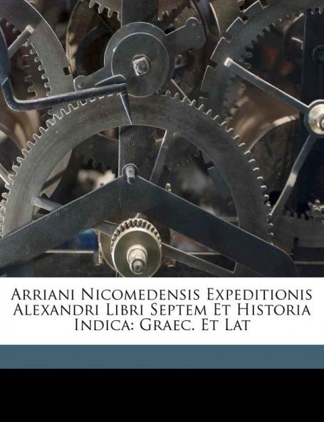 Arriani Nicomedensis Expeditionis Alexandri Libri Septem Et Historia Indica