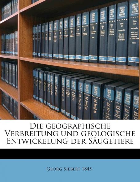 Die Geographische Verbreitung Und Geologische Entwickelung Der Saugetiere