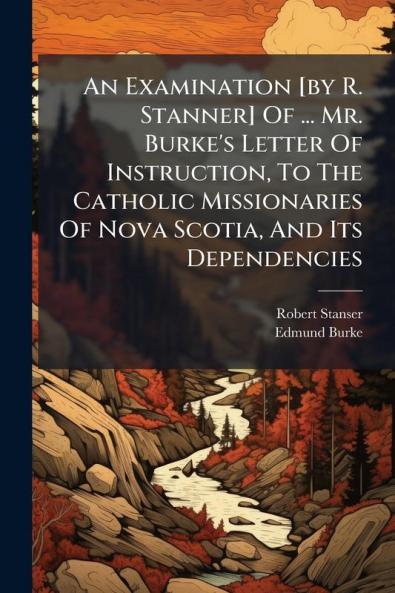 An Examination [by R. Stanner] Of ... Mr. Burke's Letter Of Instruction To The Catholic Missionaries Of Nova Scotia And Its Dependencies