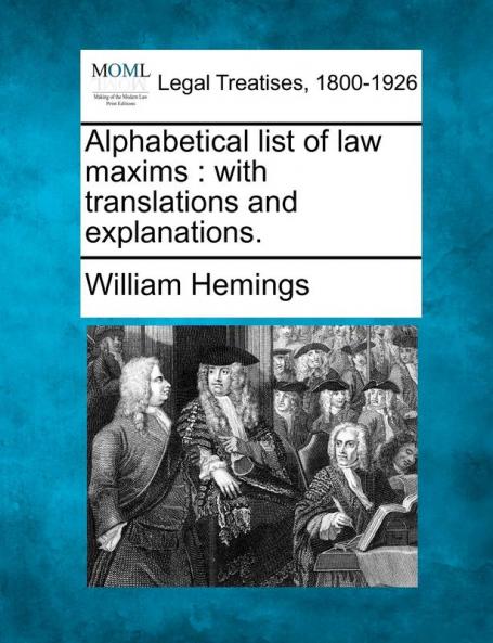 Alphabetical List of Law Maxims: With Translations and Explanations.