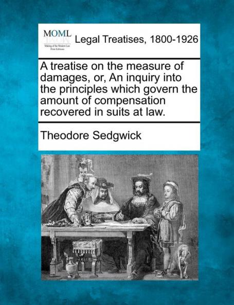 A treatise on the measure of damages or An inquiry into the principles which govern the amount of compensation recovered in suits at law.