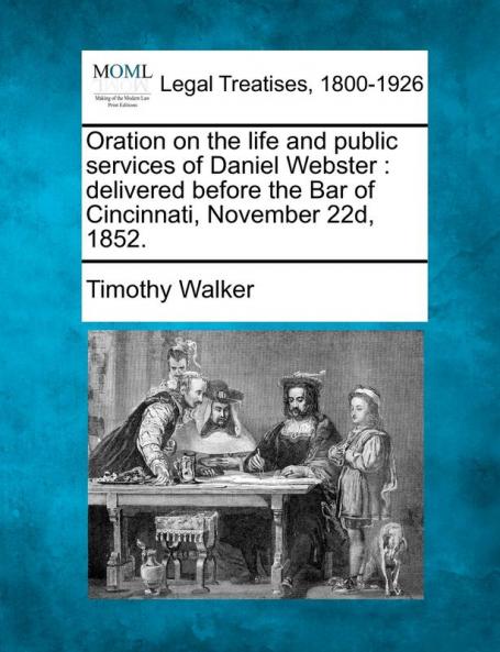 Oration on the Life and Public Services of Daniel Webster: Delivered Before the Bar of Cincinnati November 22d 1852.