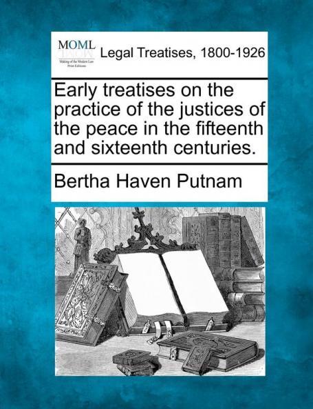 Early treatises on the practice of the justices of the peace in the fifteenth and sixteenth centuries.
