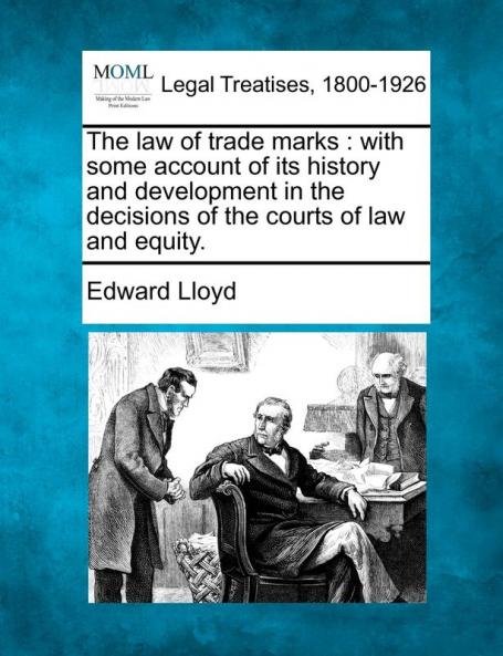 The Law of Trade Marks: With Some Account of Its History and Development in the Decisions of the Courts of Law and Equity.