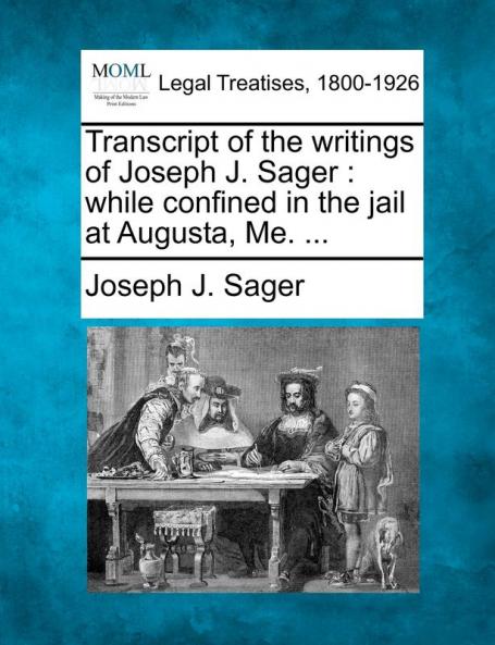 Transcript of the Writings of Joseph J. Sager: While Confined in the Jail at Augusta Me. ...
