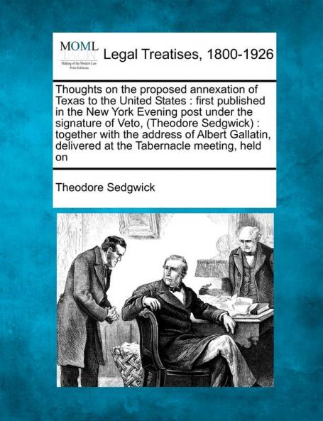 Thoughts on the Proposed Annexation of Texas to the United States: First Published in the New York Evening Post Under the Signature of Veto (Theodore ... Delivered at the Tabernacle Meeting Held on