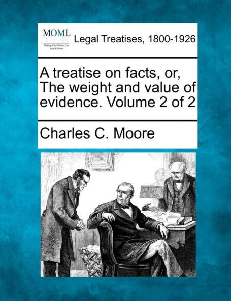 A treatise on facts or The weight and value of evidence. Volume 2 of 2