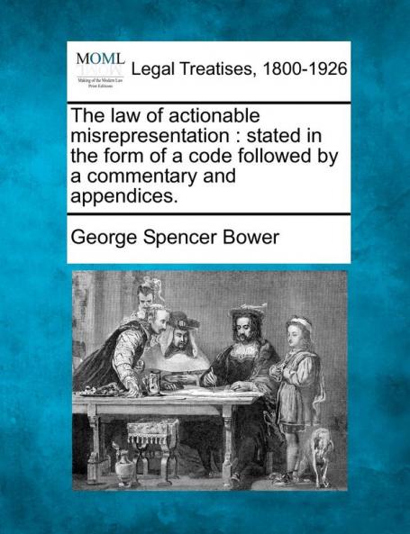 The Law of Actionable Misrepresentation: Stated in the Form of a Code Followed by a Commentary and Appendices.