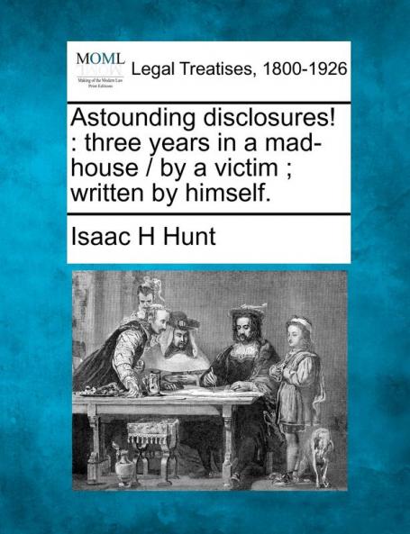 Astounding Disclosures!: Three Years in a Mad-House / By a Victim; Written by Himself.