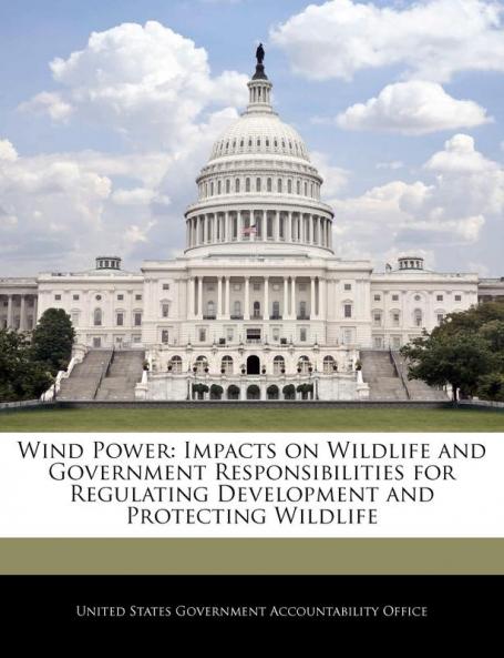 Wind Power: Impacts on Wildlife and Government Responsibilities for Regulating Development and Protecting Wildlife