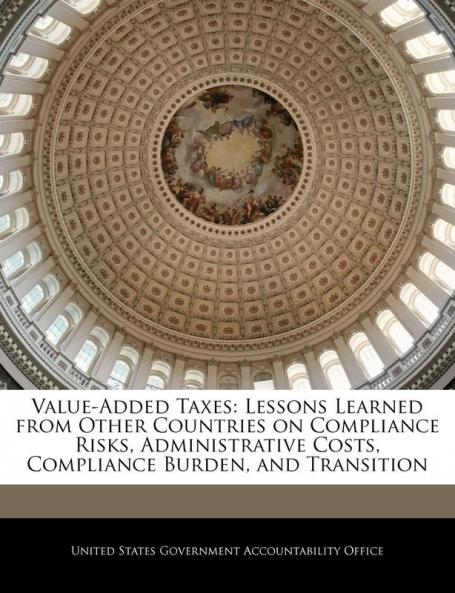 Value-Added Taxes: Lessons Learned from Other Countries on Compliance Risks Administrative Costs Compliance Burden and Transition