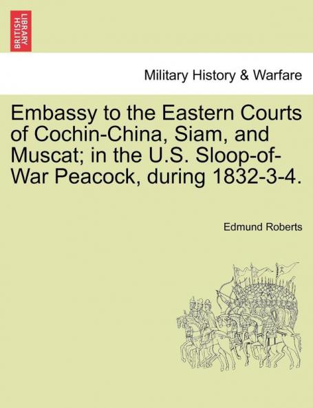 Embassy to the Eastern Courts of Cochin-China Siam and Muscat; in the U.S. Sloop-of-War Peacock during 1832-3-4.