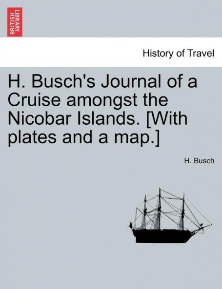 H. Busch's Journal of a Cruise Amongst the Nicobar Islands. [With Plates and a Map.]