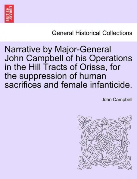 Narrative by Major-General John Campbell of his Operations in the Hill Tracts of Orissa for the suppression of human sacrifices and female infanticide.