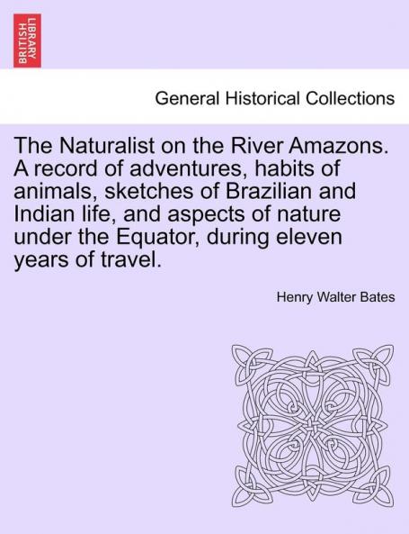 The Naturalist on the River Amazons. a Record of Adventures Habits of Animals Sketches of Brazilian and Indian Life and Aspects of Nature Under the Equator During Eleven Years of Travel. Vol. II
