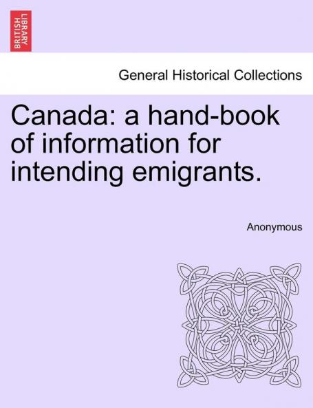 Canada: A Hand-Book of Information for Intending Emigrants.