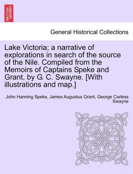 Lake Victoria; a narrative of explorations in search of the source of the Nile. Compiled from the Memoirs of Captains Speke and Grant by G. C. Swayne. [With illustrations and map.]