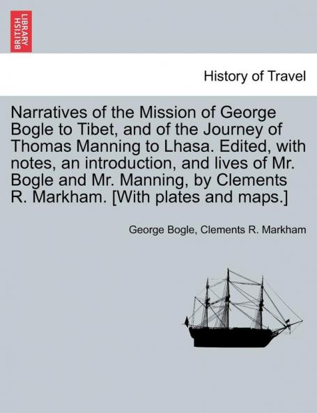 Narratives of the Mission of George Bogle to Tibet and of the Journey of Thomas Manning to Lhasa. Edited with notes an introduction and lives of ... Clements R. Markham. [With plates and maps.]