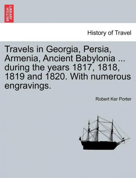 Travels in Georgia Persia Armenia Ancient Babylonia ... during the years 1817 1818 1819 and 1820. With numerous engravings. VOL. I