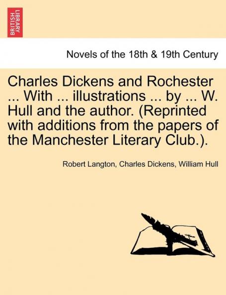 Charles Dickens and Rochester ... with ... Illustrations ... by ... W. Hull and the Author. (Reprinted with Additions from the Papers of the Manchester Literary Club.).