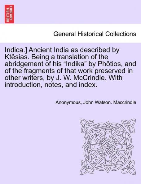 Indica.] Ancient India as Described by Ktesias. Being a Translation of the Abridgement of His Indika by Photios and of the Fragments of That Work ... with Introduction Notes and Index.