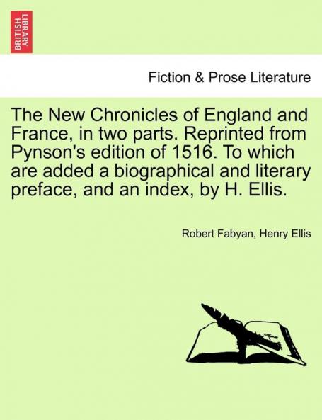 The New Chronicles of England and France in two parts. Reprinted from Pynson's edition of 1516. To which are added a biographical and literary preface and an index by H. Ellis.